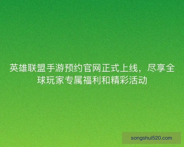 英雄联盟手游预约官网正式上线，尽享全球玩家专属福利和精彩活动