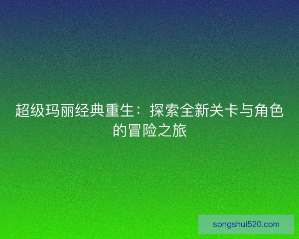 超级玛丽经典重生：探索全新关卡与角色的冒险之旅
