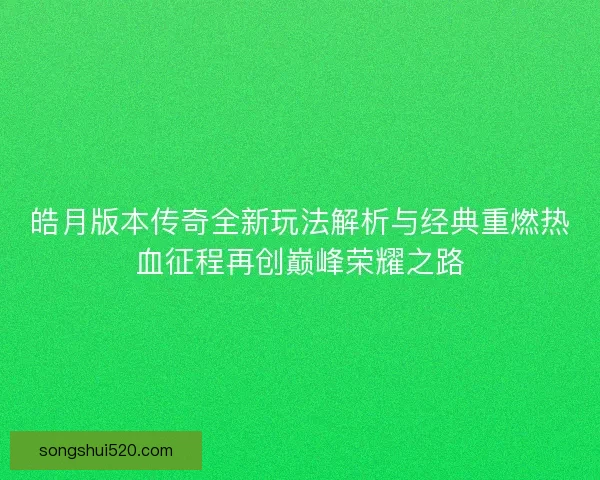 皓月版本传奇全新玩法解析与经典重燃热血征程再创巅峰荣耀之路