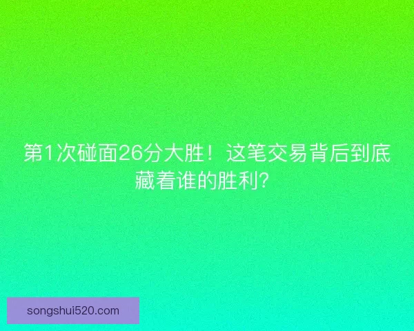 第1次碰面26分大胜！这笔交易背后到底藏着谁的胜利？