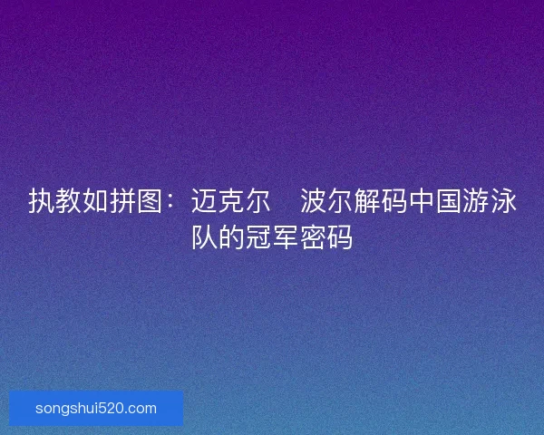执教如拼图：迈克尔・波尔解码中国游泳队的冠军密码