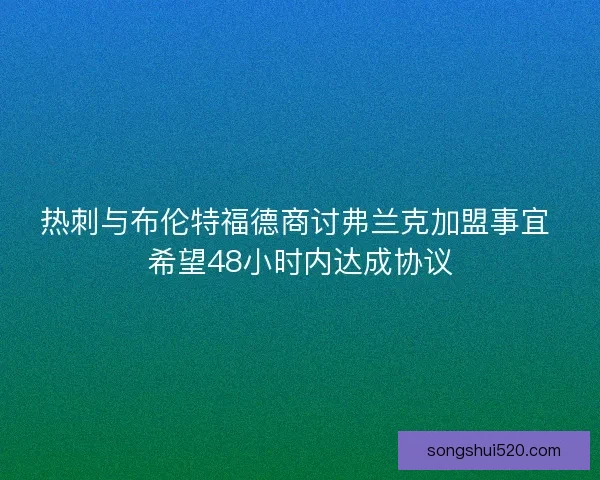热刺与布伦特福德商讨弗兰克加盟事宜 希望48小时内达成协议
