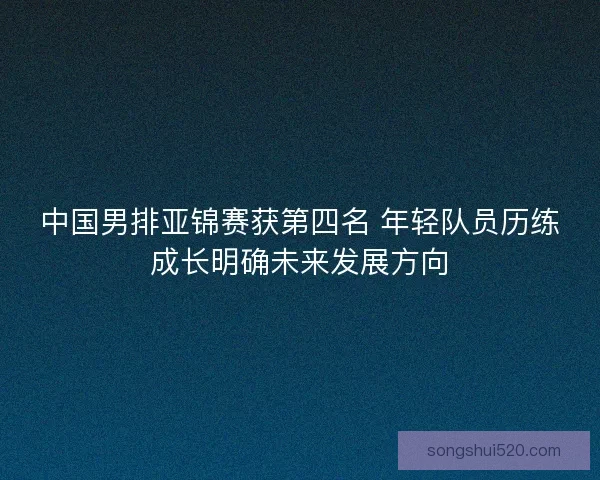 中国男排亚锦赛获第四名 年轻队员历练成长明确未来发展方向