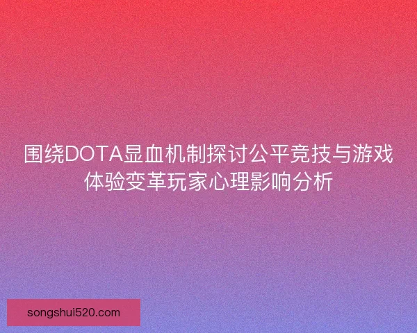 围绕DOTA显血机制探讨公平竞技与游戏体验变革玩家心理影响分析