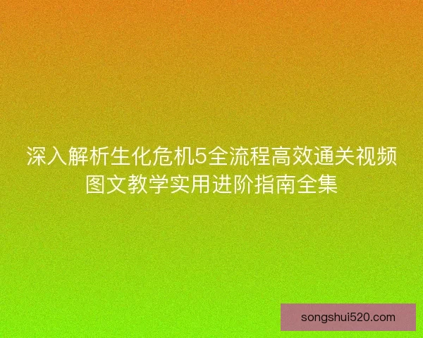 深入解析生化危机5全流程高效通关视频图文教学实用进阶指南全集