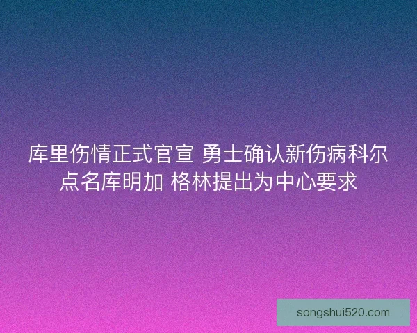 库里伤情正式官宣 勇士确认新伤病科尔点名库明加 格林提出为中心要求