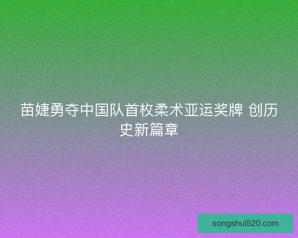 苗婕勇夺中国队首枚柔术亚运奖牌 创历史新篇章