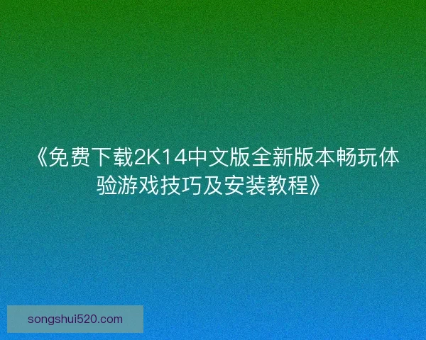 《免费下载2K14中文版全新版本畅玩体验游戏技巧及安装教程》