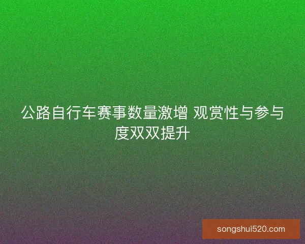 公路自行车赛事数量激增 观赏性与参与度双双提升