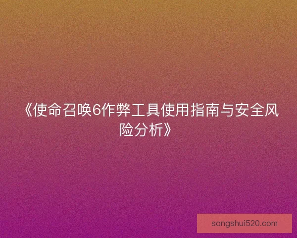 《使命召唤6作弊工具使用指南与安全风险分析》