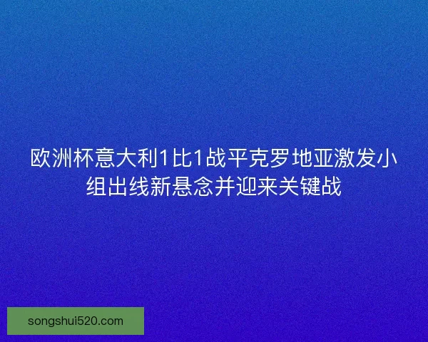 欧洲杯意大利1比1战平克罗地亚激发小组出线新悬念并迎来关键战